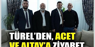 Başkan Türel’den Altay ve Acet’e ziyaret